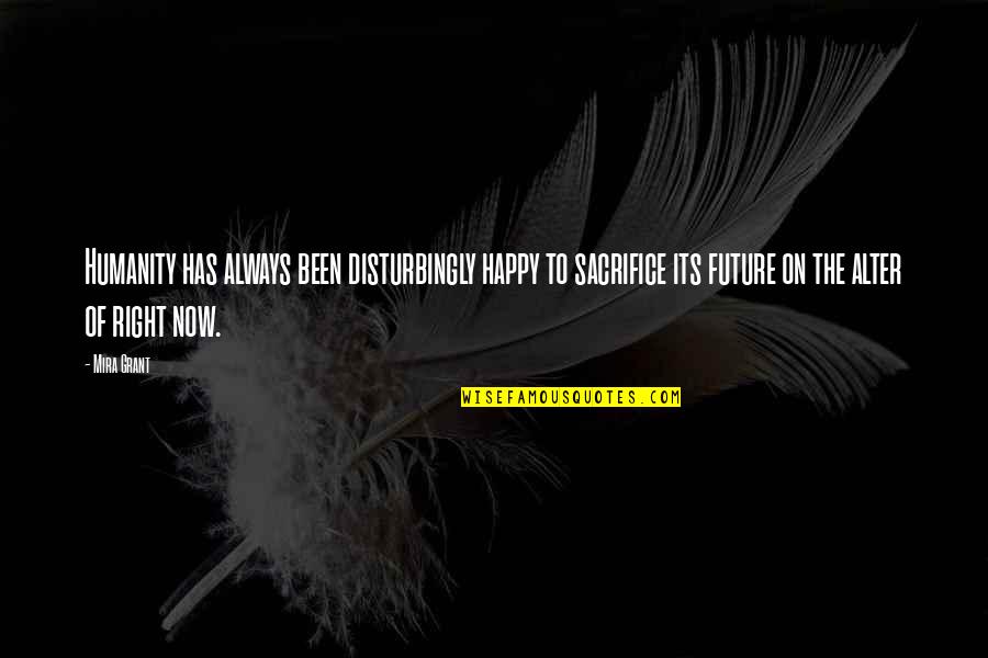 Pusillanimous Antonym Quotes By Mira Grant: Humanity has always been disturbingly happy to sacrifice Pusillanimous Antonym Quotes By Mira Grant: Humanity has always been disturbingly happy to sacrifice
