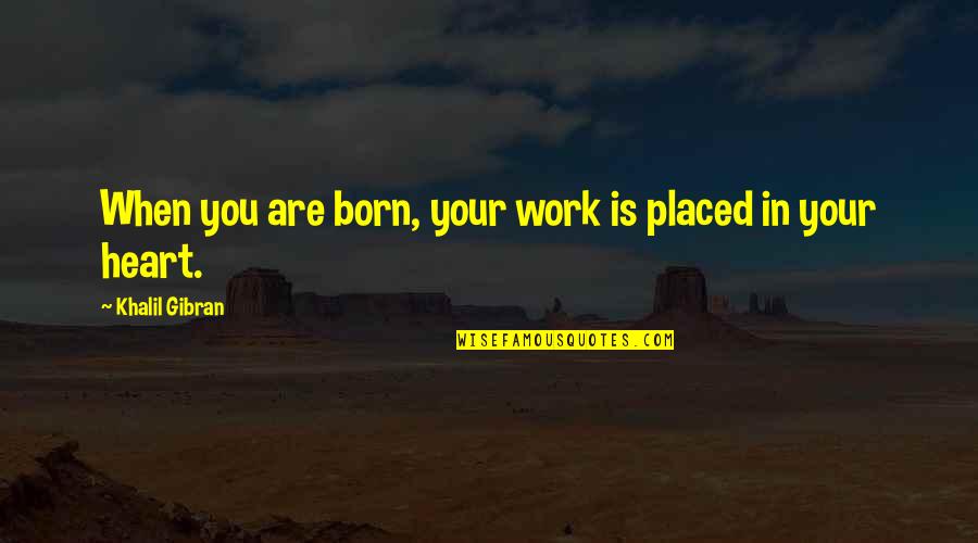 Puskas Quotes By Khalil Gibran: When you are born, your work is placed