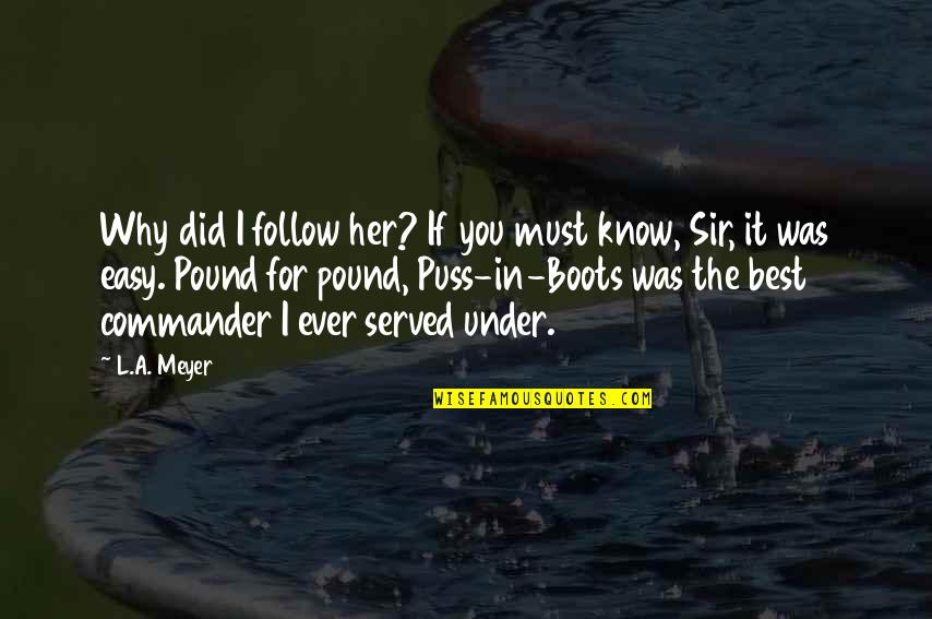 Puss N Boots Quotes By L.A. Meyer: Why did I follow her? If you must