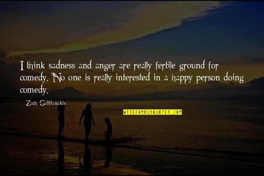 Pussiness Quotes By Zach Galifianakis: I think sadness and anger are really fertile