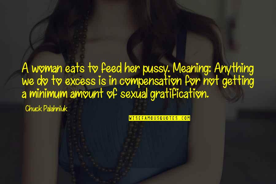 Pussy Quotes By Chuck Palahniuk: A woman eats to feed her pussy. Meaning: