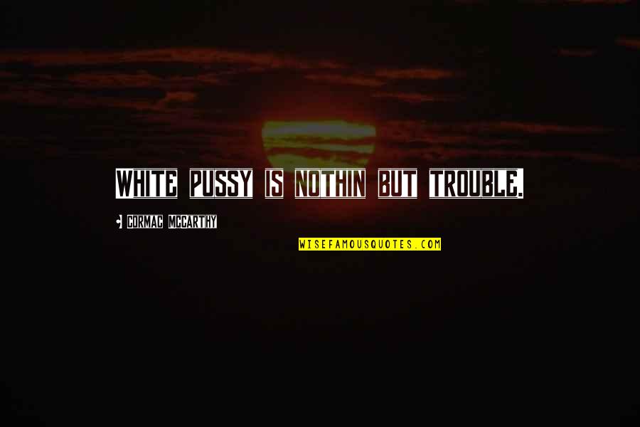 Pussy Quotes By Cormac McCarthy: White pussy is nothin but trouble.