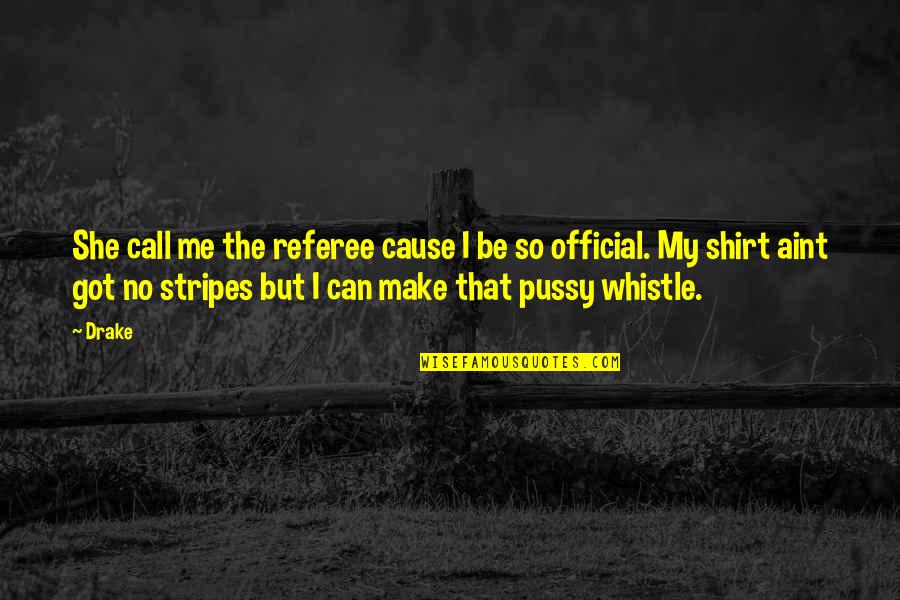 Pussy Quotes By Drake: She call me the referee cause I be