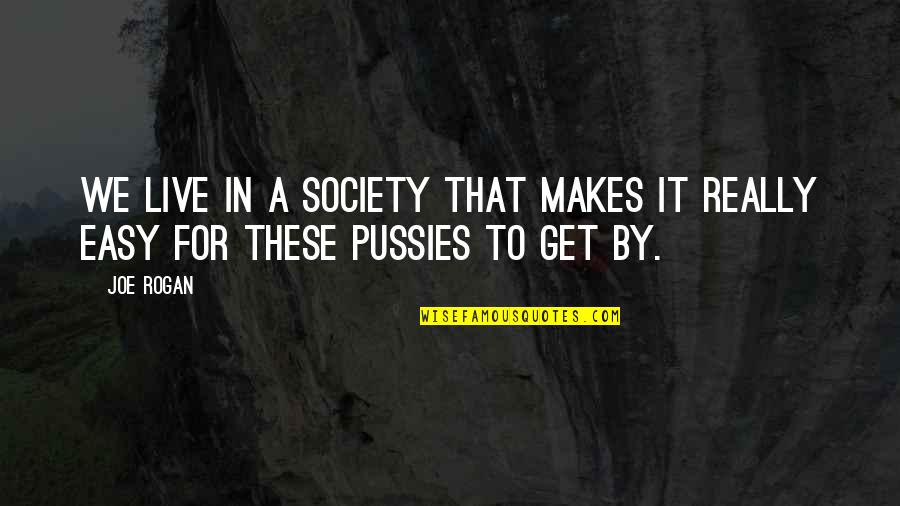 Pussy Quotes By Joe Rogan: We live in a society that makes it