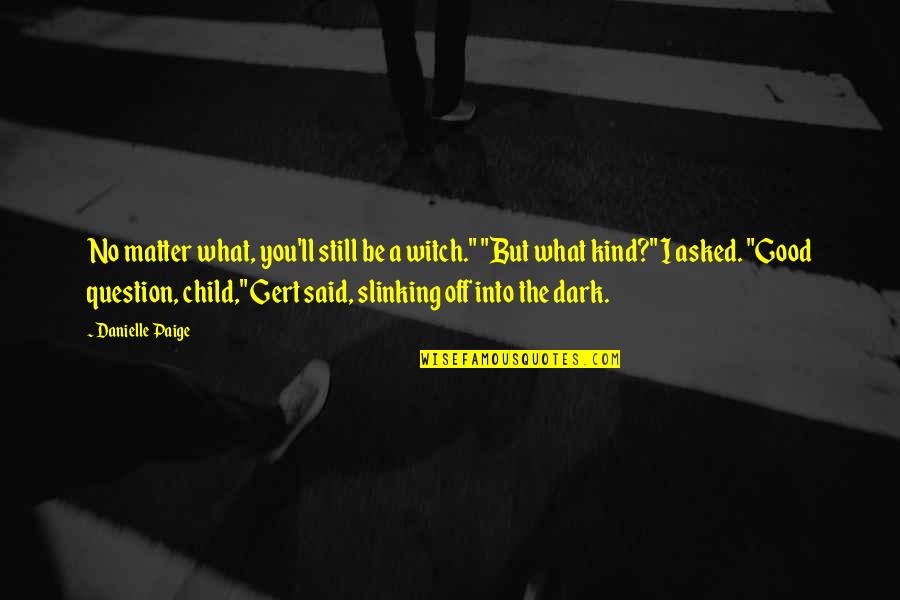 Pustite Malene Quotes By Danielle Paige: No matter what, you'll still be a witch." Pustite Malene Quotes By Danielle Paige: No matter what, you'll still be a witch."
