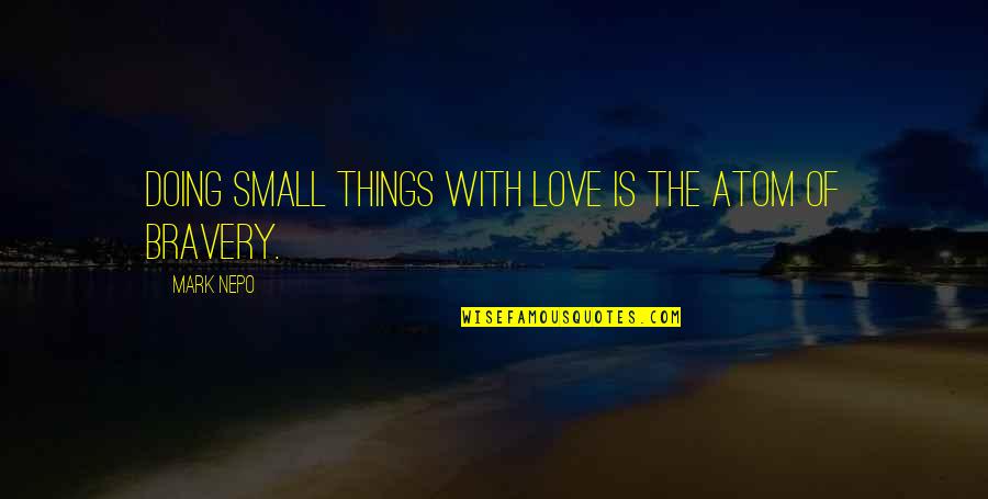 Pustite Me Da Quotes By Mark Nepo: Doing small things with love is the atom