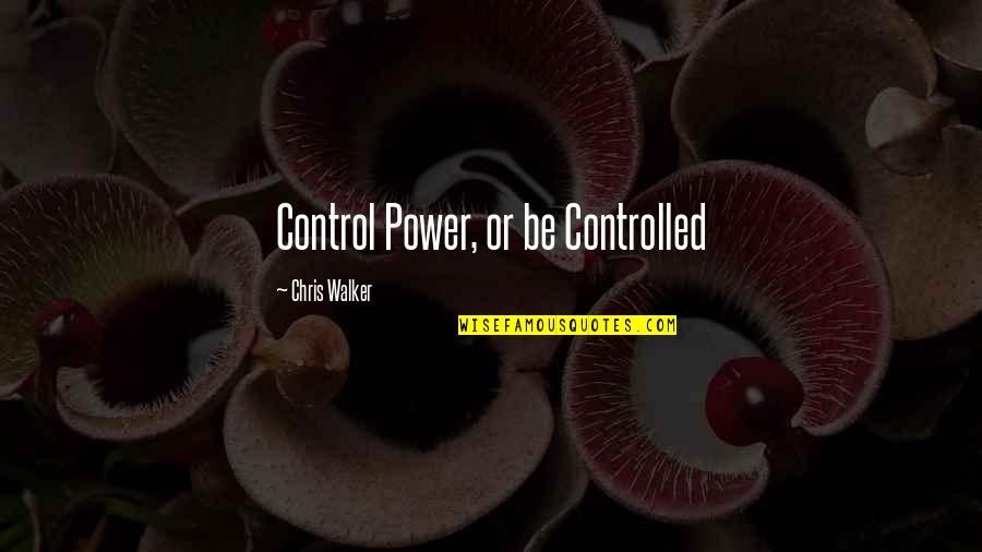 Pustiul Gobi Quotes By Chris Walker: Control Power, or be Controlled