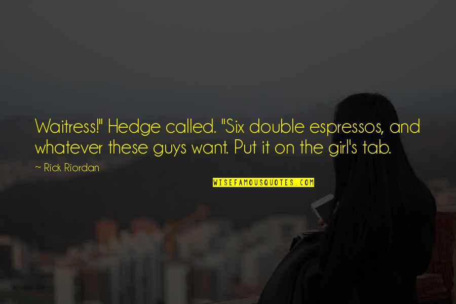 Put A Girl In It Quotes By Rick Riordan: Waitress!" Hedge called. "Six double espressos, and whatever Put A Girl In It Quotes By Rick Riordan: Waitress!" Hedge called. "Six double espressos, and whatever