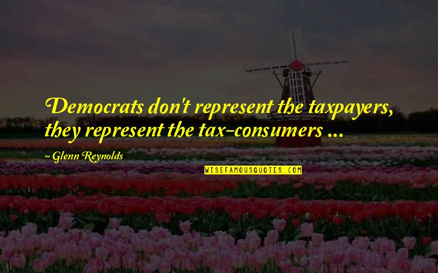 Put A Pin In It Movie Quotes By Glenn Reynolds: Democrats don't represent the taxpayers, they represent the