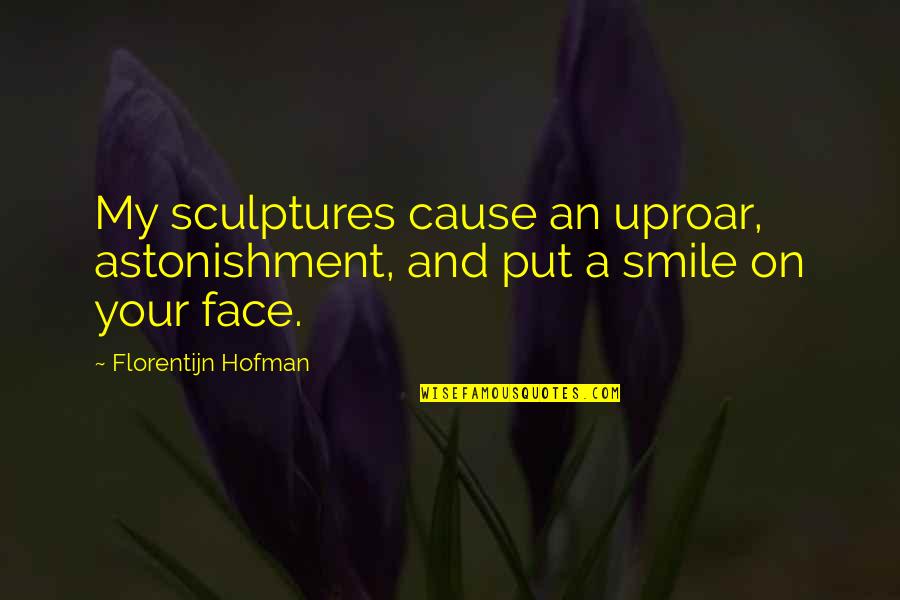 Put A Smile On My Face Quotes By Florentijn Hofman: My sculptures cause an uproar, astonishment, and put