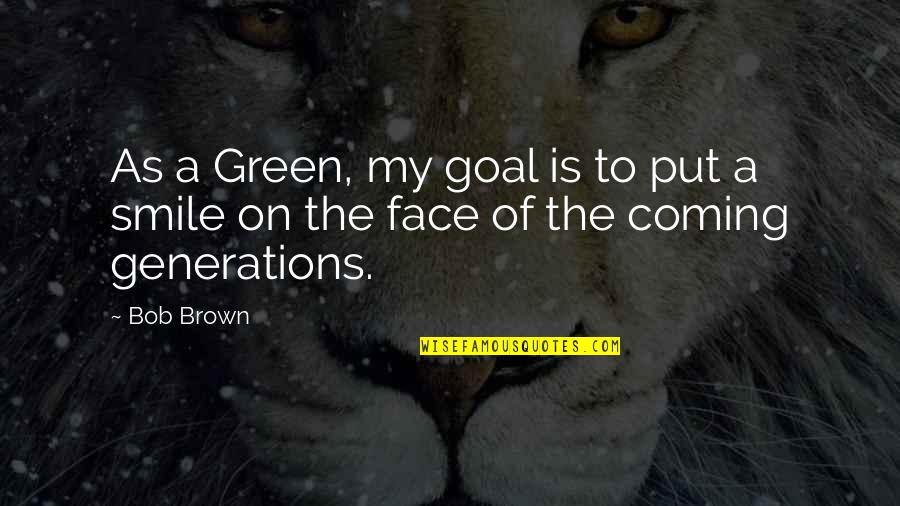 Put A Smile On Quotes By Bob Brown: As a Green, my goal is to put