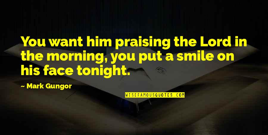 Put A Smile On Quotes By Mark Gungor: You want him praising the Lord in the