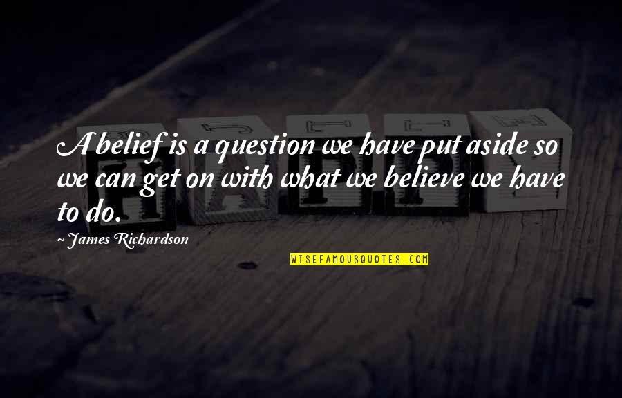 Put Aside Quotes By James Richardson: A belief is a question we have put