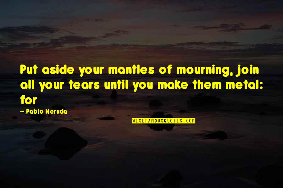 Put Aside Quotes By Pablo Neruda: Put aside your mantles of mourning, join all