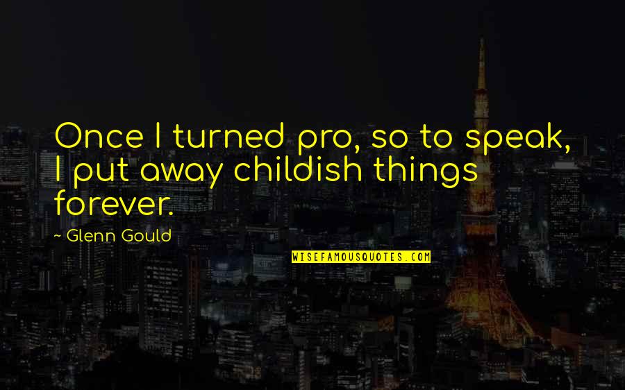 Put Away Childish Things Quotes By Glenn Gould: Once I turned pro, so to speak, I