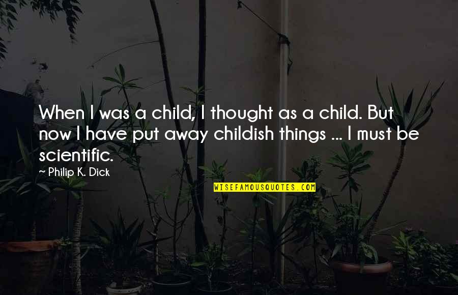 Put Away Childish Things Quotes By Philip K. Dick: When I was a child, I thought as
