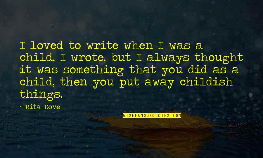 Put Away Childish Things Quotes By Rita Dove: I loved to write when I was a Put Away Childish Things Quotes By Rita Dove: I loved to write when I was a
