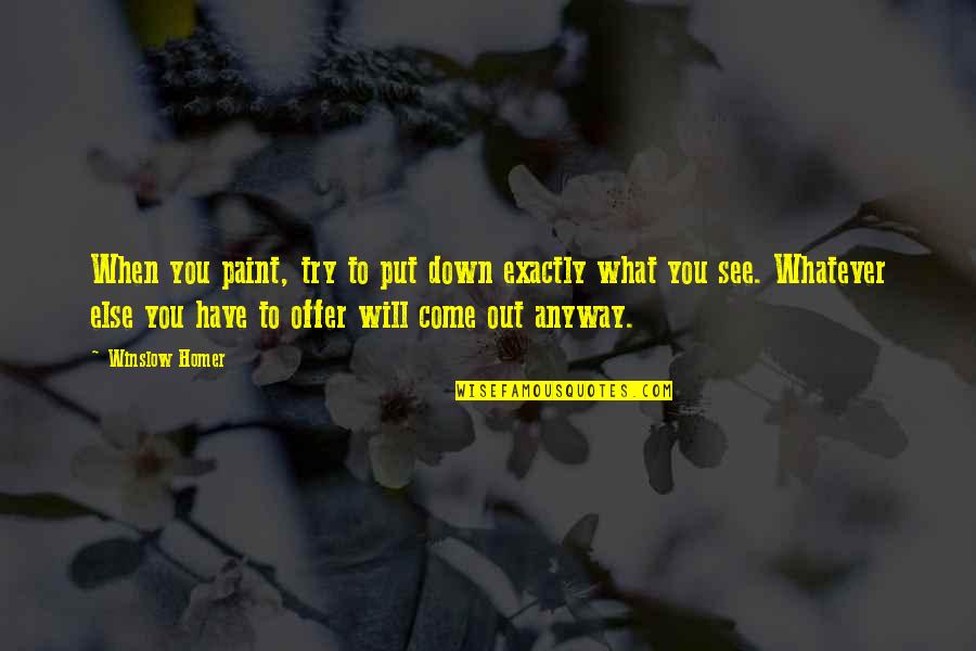 Put Down Quotes By Winslow Homer: When you paint, try to put down exactly Put Down Quotes By Winslow Homer: When you paint, try to put down exactly