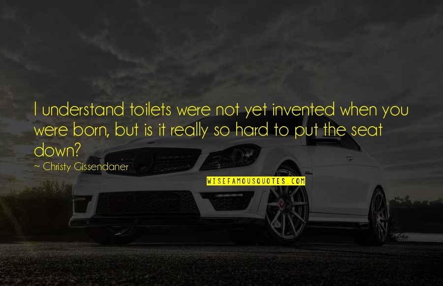 Put Down The Seat Quotes By Christy Gissendaner: I understand toilets were not yet invented when Put Down The Seat Quotes By Christy Gissendaner: I understand toilets were not yet invented when
