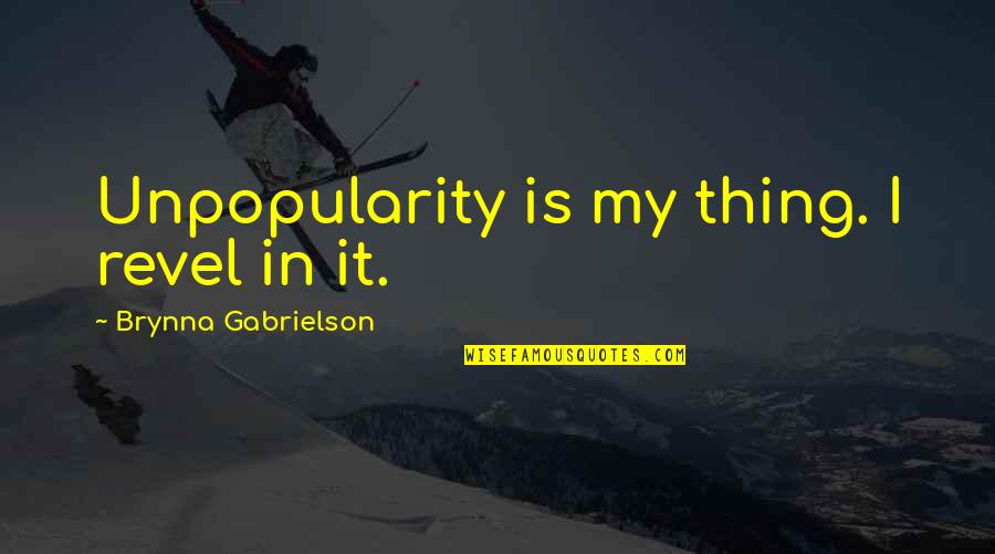 Put First Things First Quotes By Brynna Gabrielson: Unpopularity is my thing. I revel in it.