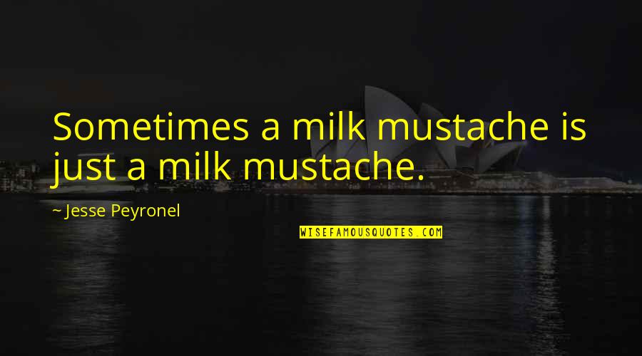 Put Me Back Together Quotes By Jesse Peyronel: Sometimes a milk mustache is just a milk