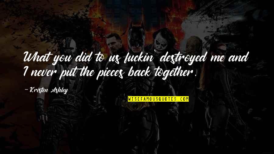 Put Me Back Together Quotes By Kristen Ashley: What you did to us fuckin' destroyed me