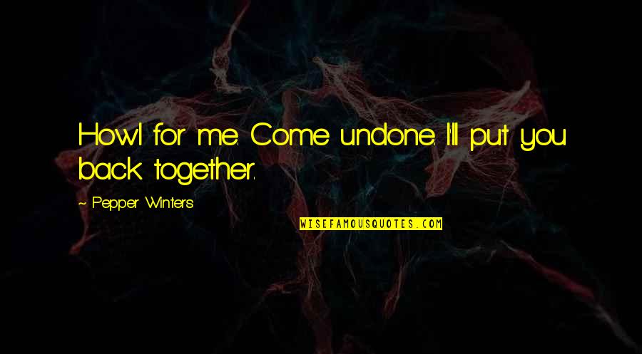 Put Me Back Together Quotes By Pepper Winters: Howl for me. Come undone. I'll put you