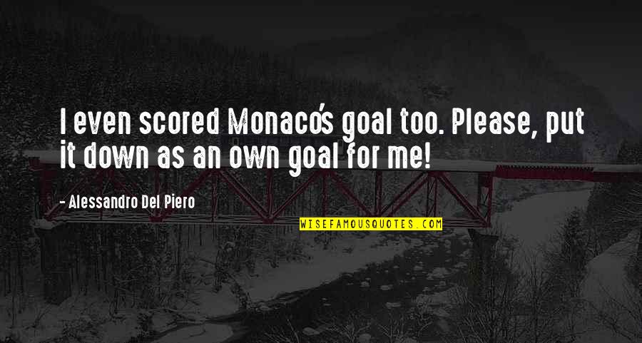Put Me Down Quotes By Alessandro Del Piero: I even scored Monaco's goal too. Please, put Put Me Down Quotes By Alessandro Del Piero: I even scored Monaco's goal too. Please, put