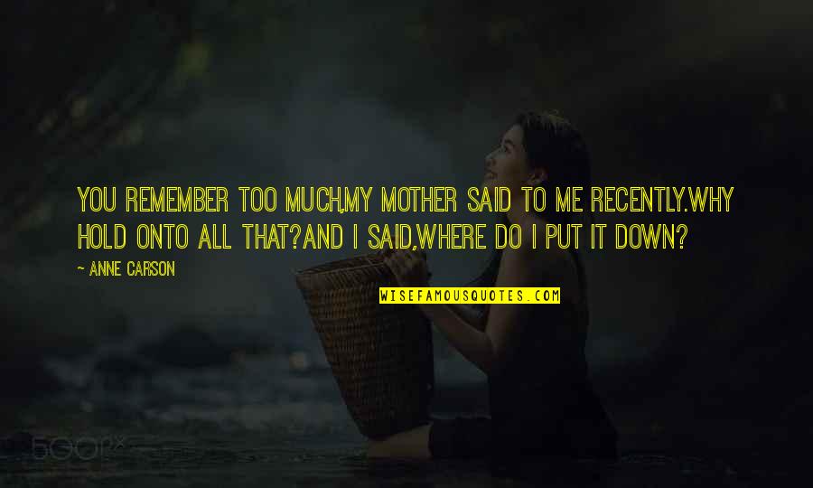 Put Me Down Quotes By Anne Carson: You remember too much,my mother said to me