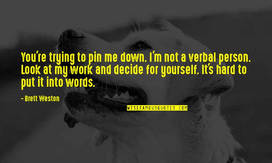 Put Me Down Quotes By Brett Weston: You're trying to pin me down. I'm not Put Me Down Quotes By Brett Weston: You're trying to pin me down. I'm not