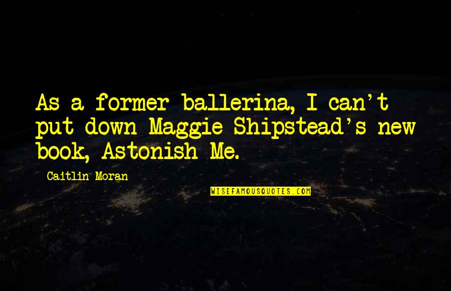 Put Me Down Quotes By Caitlin Moran: As a former ballerina, I can't put down