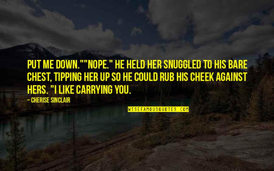 Put Me Down Quotes By Cherise Sinclair: Put me down.""Nope." He held her snuggled to Put Me Down Quotes By Cherise Sinclair: Put me down.""Nope." He held her snuggled to