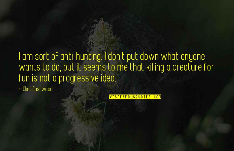 Put Me Down Quotes By Clint Eastwood: I am sort of anti-hunting. I don't put
