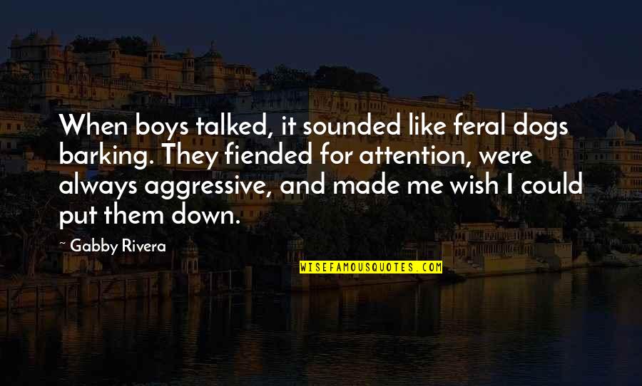 Put Me Down Quotes By Gabby Rivera: When boys talked, it sounded like feral dogs Put Me Down Quotes By Gabby Rivera: When boys talked, it sounded like feral dogs