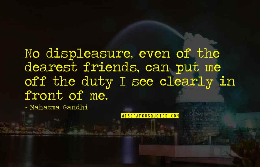 Put Me Off Quotes By Mahatma Gandhi: No displeasure, even of the dearest friends, can Put Me Off Quotes By Mahatma Gandhi: No displeasure, even of the dearest friends, can