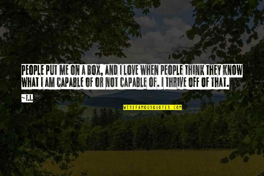 Put Me Off Quotes By T.I.: People put me on a box, and I Put Me Off Quotes By T.I.: People put me on a box, and I
