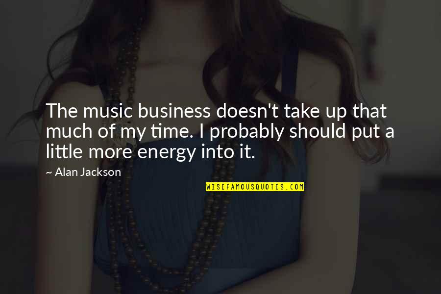 Put More Energy Quotes By Alan Jackson: The music business doesn't take up that much Put More Energy Quotes By Alan Jackson: The music business doesn't take up that much