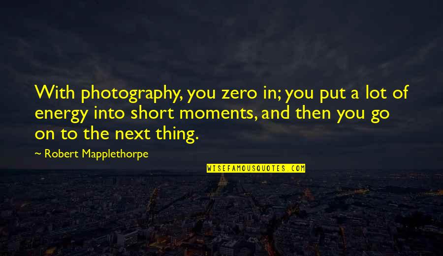 Put More Energy Quotes By Robert Mapplethorpe: With photography, you zero in; you put a Put More Energy Quotes By Robert Mapplethorpe: With photography, you zero in; you put a