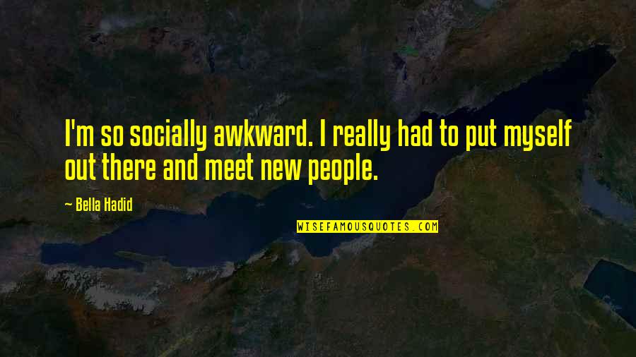 Put Myself Out There Quotes By Bella Hadid: I'm so socially awkward. I really had to