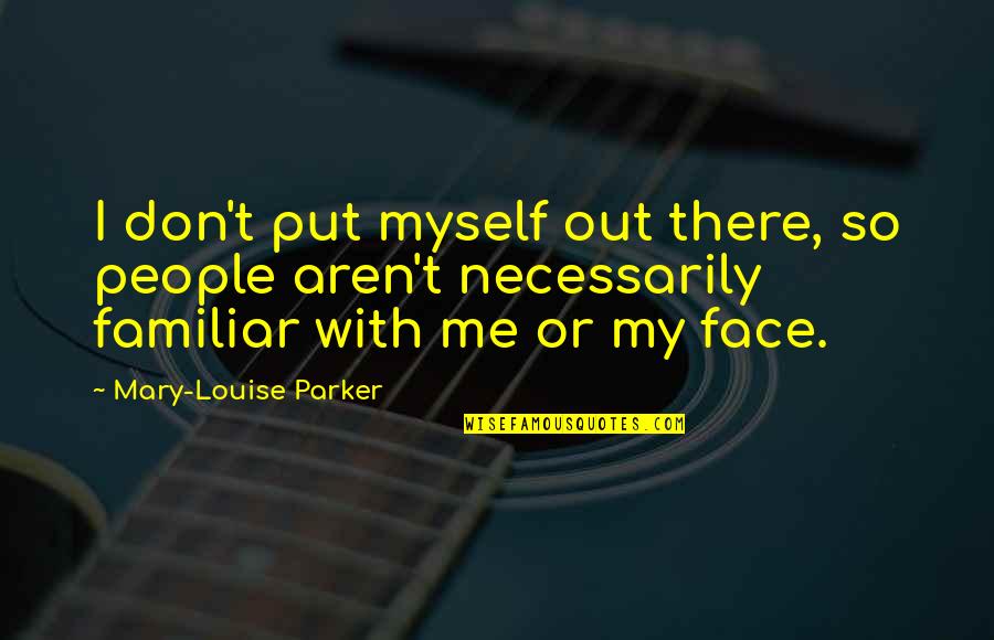 Put Myself Out There Quotes By Mary-Louise Parker: I don't put myself out there, so people