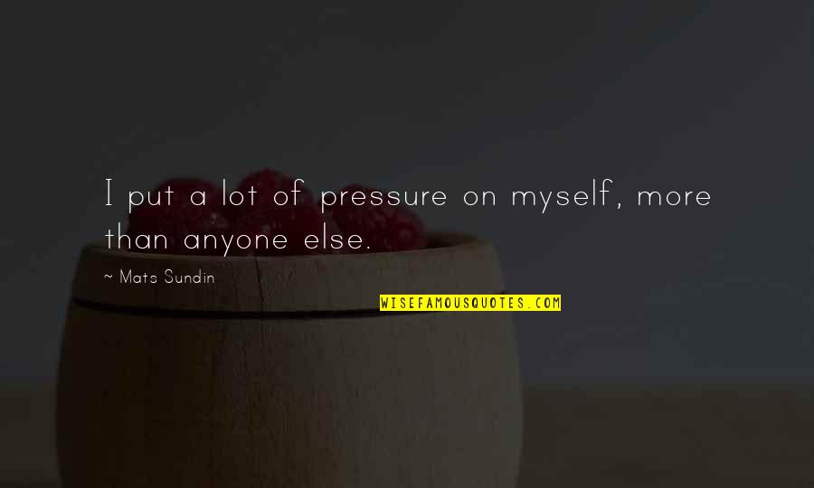 Put Myself Out There Quotes By Mats Sundin: I put a lot of pressure on myself,