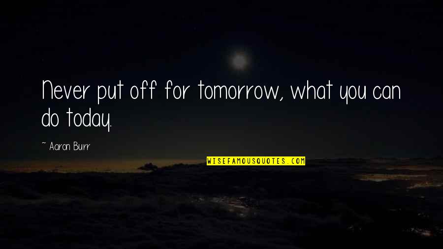 Put Off Till Tomorrow Quotes By Aaron Burr: Never put off for tomorrow, what you can Put Off Till Tomorrow Quotes By Aaron Burr: Never put off for tomorrow, what you can