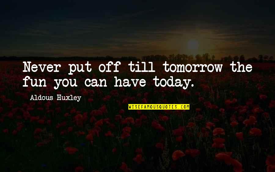Put Off Till Tomorrow Quotes By Aldous Huxley: Never put off till tomorrow the fun you Put Off Till Tomorrow Quotes By Aldous Huxley: Never put off till tomorrow the fun you
