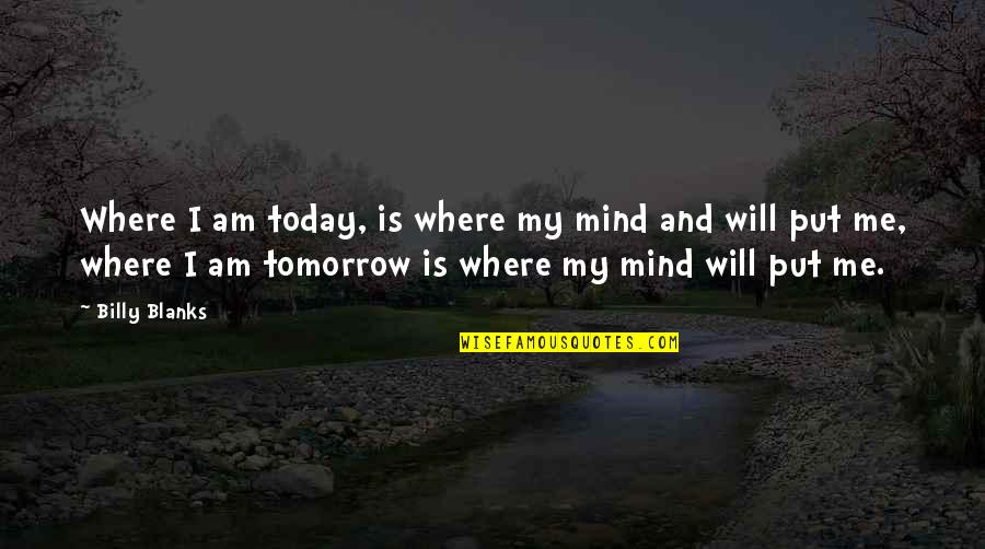 Put Off Till Tomorrow Quotes By Billy Blanks: Where I am today, is where my mind Put Off Till Tomorrow Quotes By Billy Blanks: Where I am today, is where my mind