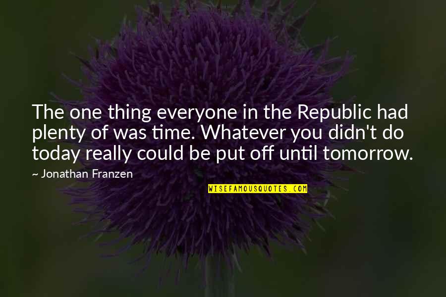 Put Off Till Tomorrow Quotes By Jonathan Franzen: The one thing everyone in the Republic had Put Off Till Tomorrow Quotes By Jonathan Franzen: The one thing everyone in the Republic had