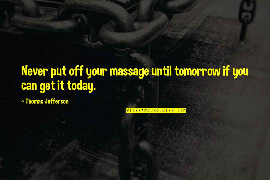 Put Off Till Tomorrow Quotes By Thomas Jefferson: Never put off your massage until tomorrow if Put Off Till Tomorrow Quotes By Thomas Jefferson: Never put off your massage until tomorrow if