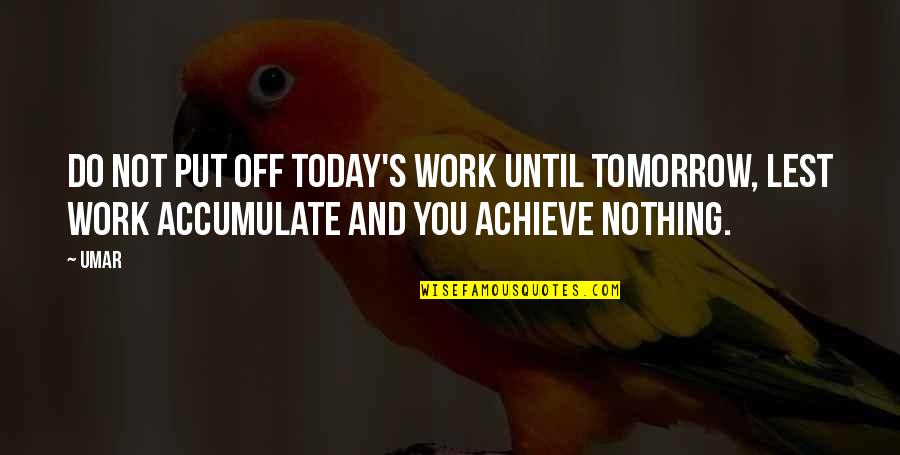 Put Off Till Tomorrow Quotes By Umar: Do not put off today's work until tomorrow,