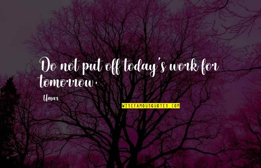 Put Off Till Tomorrow Quotes By Umar: Do not put off today's work for tomorrow.