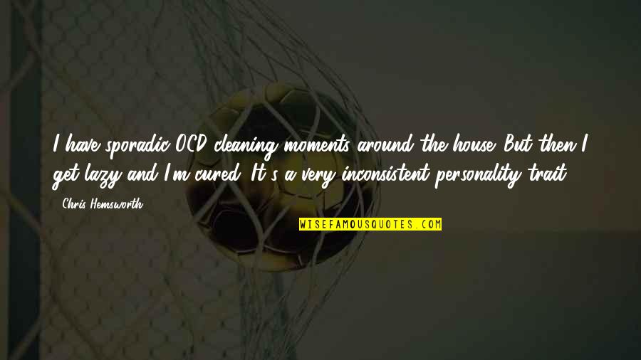 Put On Condom Quotes By Chris Hemsworth: I have sporadic OCD cleaning moments around the