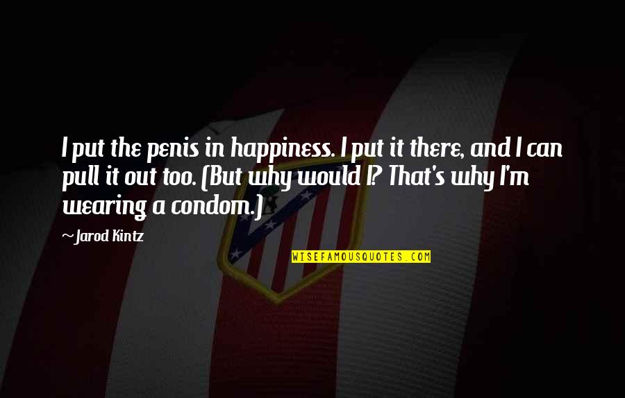 Put On Condom Quotes By Jarod Kintz: I put the penis in happiness. I put